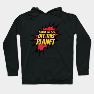 I have to get off this planet funny comic Hoodie